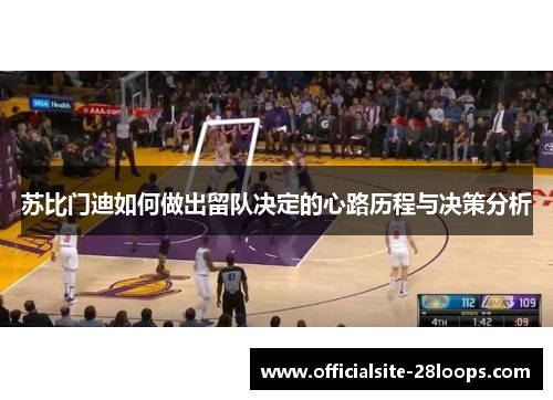 苏比门迪如何做出留队决定的心路历程与决策分析 苏比门迪如何做出留队决定的心路历程与决策分析