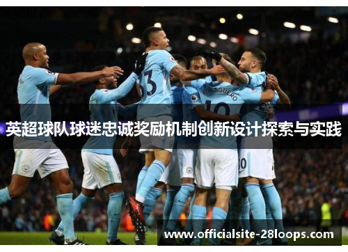 英超球队球迷忠诚奖励机制创新设计探索与实践 英超球队球迷忠诚奖励机制创新设计探索与实践