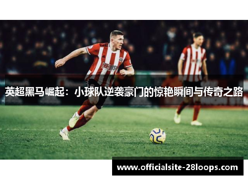 英超黑马崛起:小球队逆袭豪门的惊艳瞬间与传奇之路 英超黑马崛起:小球队逆袭豪门的惊艳瞬间与传奇之路
