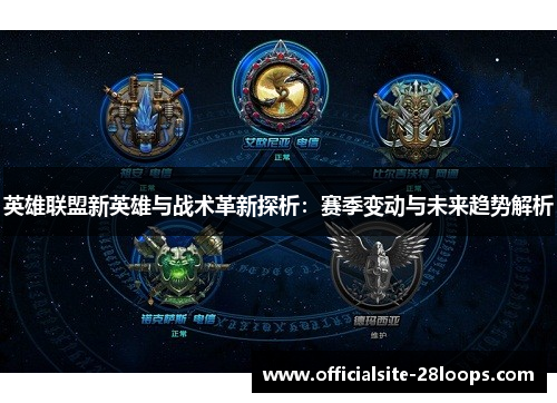 英雄联盟新英雄与战术革新探析:赛季变动与未来趋势解析 英雄联盟新英雄与战术革新探析:赛季变动与未来趋势解析