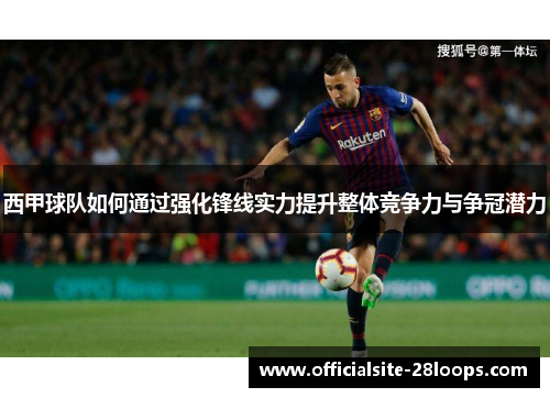 西甲球队如何通过强化锋线实力提升整体竞争力与争冠潜力 西甲球队如何通过强化锋线实力提升整体竞争力与争冠潜力