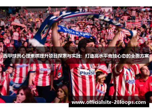 西甲球员心理素质提升项目探索与实践:打造高水平竞技心态的全面方案 西甲球员心理素质提升项目探索与实践:打造高水平竞技心态的全面方案