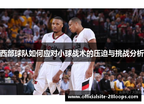 西部球队如何应对小球战术的压迫与挑战分析 西部球队如何应对小球战术的压迫与挑战分析