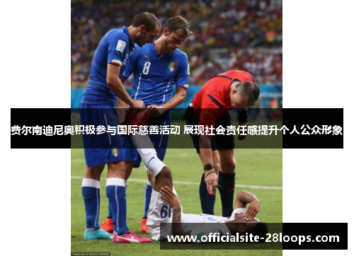 费尔南迪尼奥积极参与国际慈善活动 展现社会责任感提升个人公众形象 费尔南迪尼奥积极参与国际慈善活动 展现社会责任感提升个人公众形象