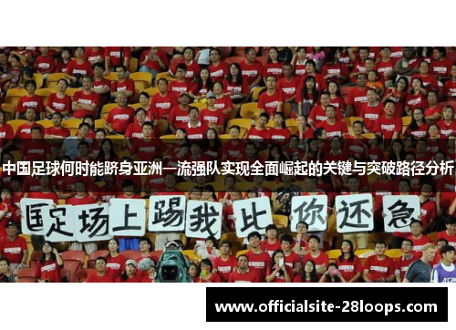 中国足球何时能跻身亚洲一流强队实现全面崛起的关键与突破路径分析 中国足球何时能跻身亚洲一流强队实现全面崛起的关键与突破路径分析