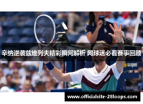 辛纳逆袭兹维列夫精彩瞬间解析 网球迷必看赛事回顾 辛纳逆袭兹维列夫精彩瞬间解析 网球迷必看赛事回顾