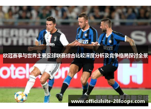 欧冠赛事与世界主要足球联赛综合比较深度分析及竞争格局探讨全景