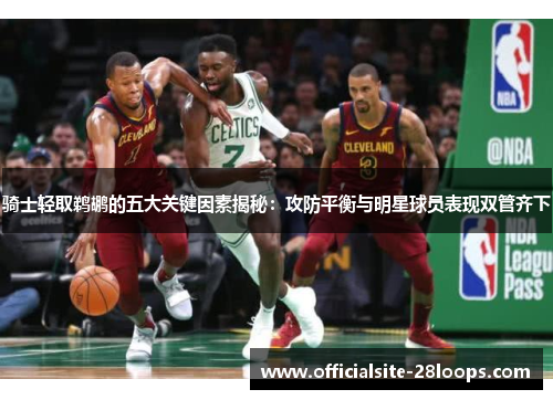 骑士轻取鹈鹕的五大关键因素揭秘：攻防平衡与明星球员表现双管齐下