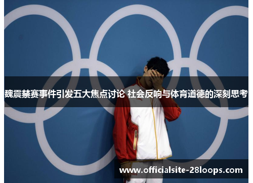 魏震禁赛事件引发五大焦点讨论 社会反响与体育道德的深刻思考 魏震禁赛事件引发五大焦点讨论 社会反响与体育道德的深刻思考