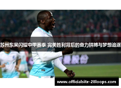 苏州东吴闪耀中甲赛季 完美胜利背后的奋力拼搏与梦想追逐 苏州东吴闪耀中甲赛季 完美胜利背后的奋力拼搏与梦想追逐