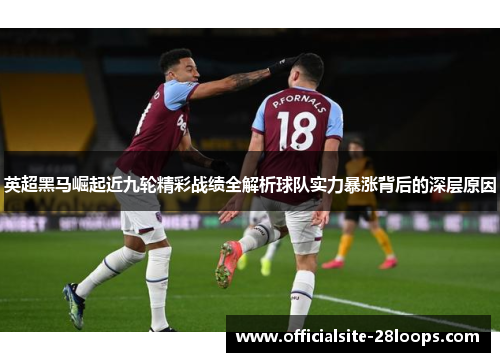 英超黑马崛起近九轮精彩战绩全解析球队实力暴涨背后的深层原因