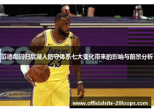 范德彪回归后湖人防守体系七大变化带来的影响与前景分析 范德彪回归后湖人防守体系七大变化带来的影响与前景分析