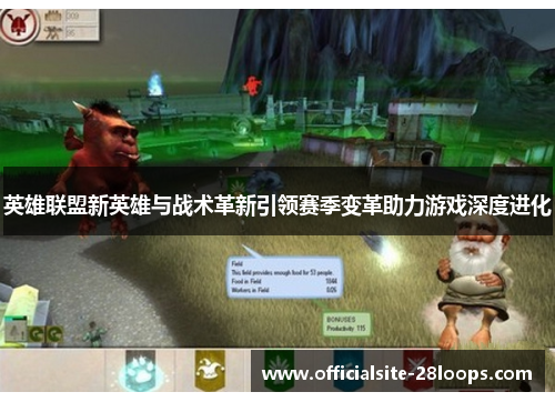 英雄联盟新英雄与战术革新引领赛季变革助力游戏深度进化 英雄联盟新英雄与战术革新引领赛季变革助力游戏深度进化