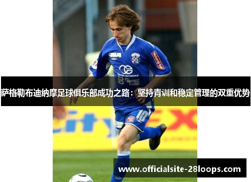 萨格勒布迪纳摩足球俱乐部成功之路:坚持青训和稳定管理的双重优势 萨格勒布迪纳摩足球俱乐部成功之路:坚持青训和稳定管理的双重优势