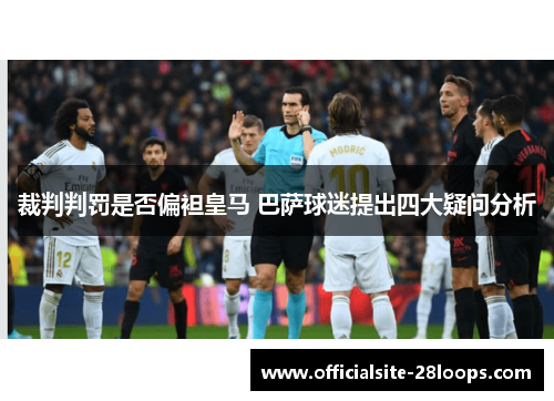 裁判判罚是否偏袒皇马 巴萨球迷提出四大疑问分析