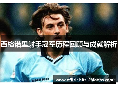 西格诺里射手冠军历程回顾与成就解析 西格诺里射手冠军历程回顾与成就解析