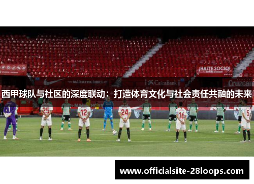 西甲球队与社区的深度联动：打造体育文化与社会责任共融的未来