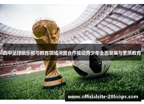 西甲足球俱乐部与教育领域深度合作推动青少年全面发展与素质教育 西甲足球俱乐部与教育领域深度合作推动青少年全面发展与素质教育