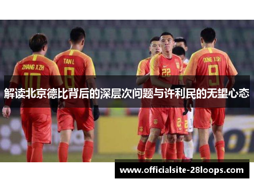 解读北京德比背后的深层次问题与许利民的无望心态 解读北京德比背后的深层次问题与许利民的无望心态