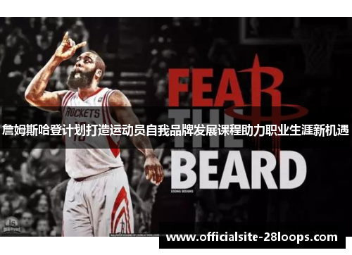 詹姆斯哈登计划打造运动员自我品牌发展课程助力职业生涯新机遇 詹姆斯哈登计划打造运动员自我品牌发展课程助力职业生涯新机遇