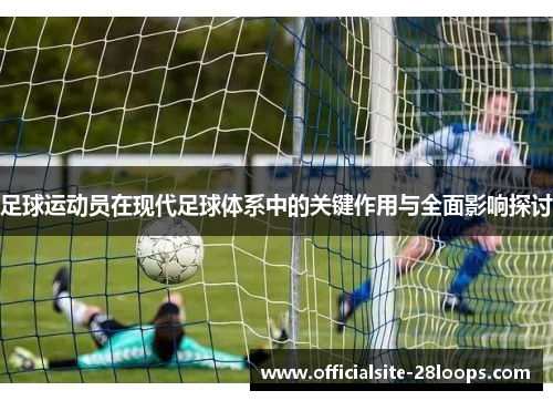 足球运动员在现代足球体系中的关键作用与全面影响探讨 足球运动员在现代足球体系中的关键作用与全面影响探讨