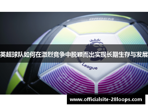 英超球队如何在激烈竞争中脱颖而出实现长期生存与发展