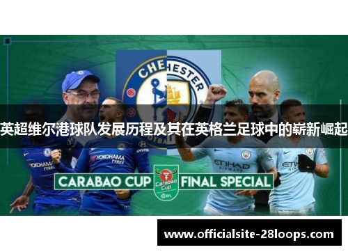 英超维尔港球队发展历程及其在英格兰足球中的崭新崛起 英超维尔港球队发展历程及其在英格兰足球中的崭新崛起