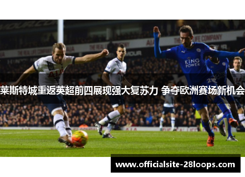 莱斯特城重返英超前四展现强大复苏力 争夺欧洲赛场新机会 莱斯特城重返英超前四展现强大复苏力 争夺欧洲赛场新机会