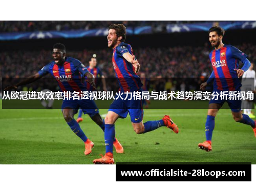 从欧冠进攻效率排名透视球队火力格局与战术趋势演变分析新视角