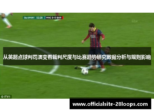 从英超点球判罚演变看裁判尺度与比赛趋势研究数据分析与规则影响