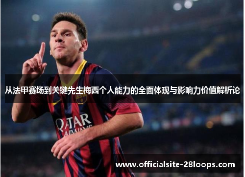 从法甲赛场到关键先生梅西个人能力的全面体现与影响力价值解析论