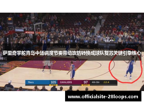 萨里奇掌舵青岛中场调度节奏带动攻防转换成球队复苏关键引擎核心 萨里奇掌舵青岛中场调度节奏带动攻防转换成球队复苏关键引擎核心