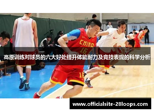 高原训练对球员的六大好处提升体能耐力及竞技表现的科学分析 高原训练对球员的六大好处提升体能耐力及竞技表现的科学分析
