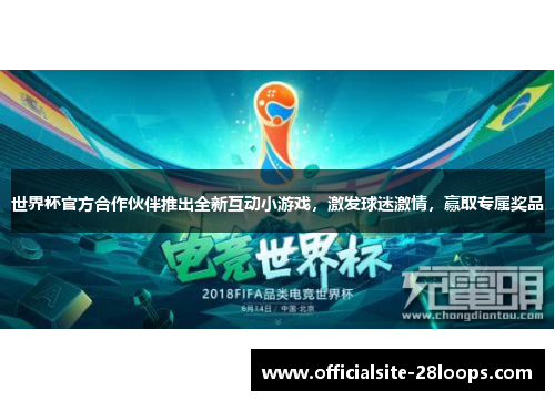 世界杯官方合作伙伴推出全新互动小游戏,激发球迷激情,赢取专属奖品 世界杯官方合作伙伴推出全新互动小游戏,激发球迷激情,赢取专属奖品