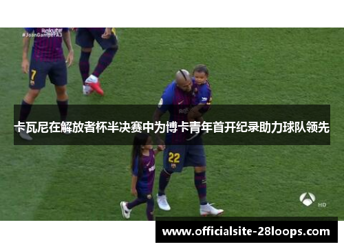 卡瓦尼在解放者杯半决赛中为博卡青年首开纪录助力球队领先 卡瓦尼在解放者杯半决赛中为博卡青年首开纪录助力球队领先
