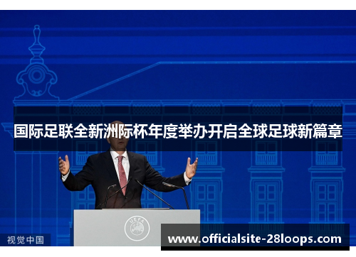 国际足联全新洲际杯年度举办开启全球足球新篇章 国际足联全新洲际杯年度举办开启全球足球新篇章